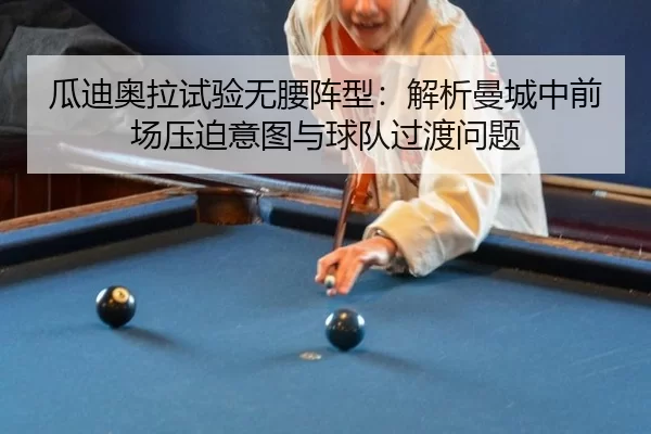 瓜迪奥拉试验无腰阵型：解析曼城中前场压迫意图与球队过渡问题