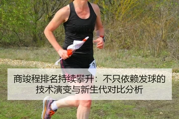 商竣程排名持续攀升：不只依赖发球的技术演变与新生代对比分析