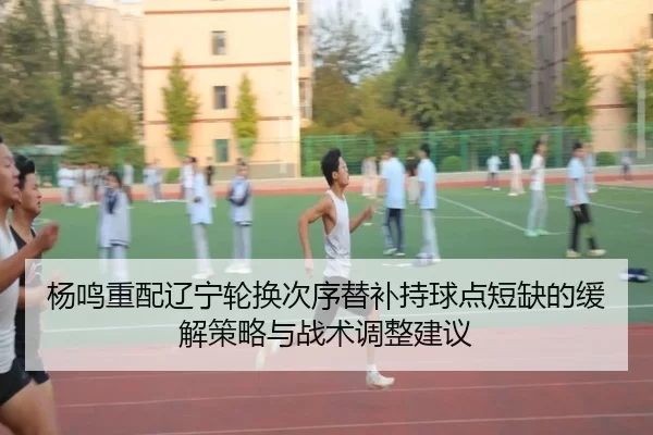 yang-ming-zhong-pei-liao-ning-lun-huan-ci-xu-ti-bu-chi-qiu-dian-duan-que-de-huan-jie-ce-lve-yu-zhan-shu-tiao-zheng-jian-2-780.jpg